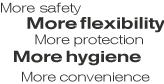 More safety, more flexibility, more protection, more hygiene, more convenience